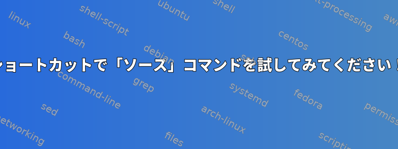 ショートカットで「ソース」コマンドを試してみてください！