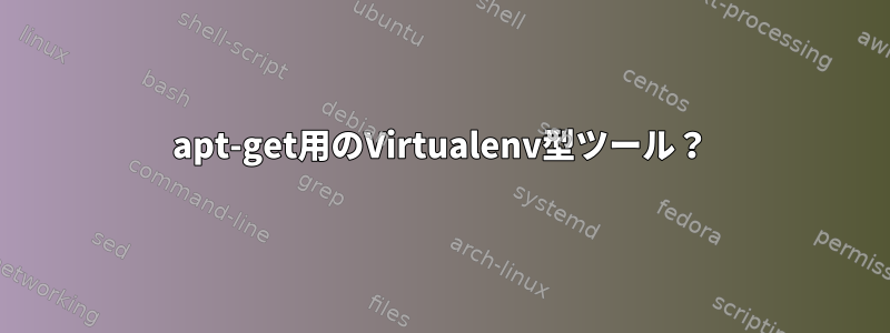 apt-get用のVirtualenv型ツール？