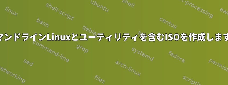 コマンドラインLinuxとユーティリティを含むISOを作成します。