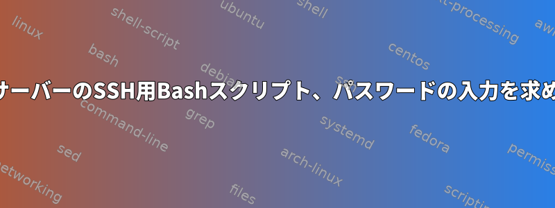 リモートサーバーのSSH用Bashスクリプト、パスワードの入力を求められたら