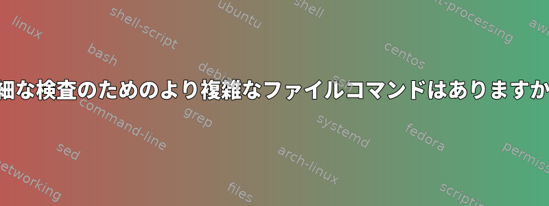 詳細な検査のためのより複雑なファイルコマンドはありますか？