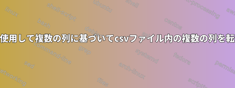 awkを使用して複数の列に基づいてcsvファイル内の複数の列を転置する