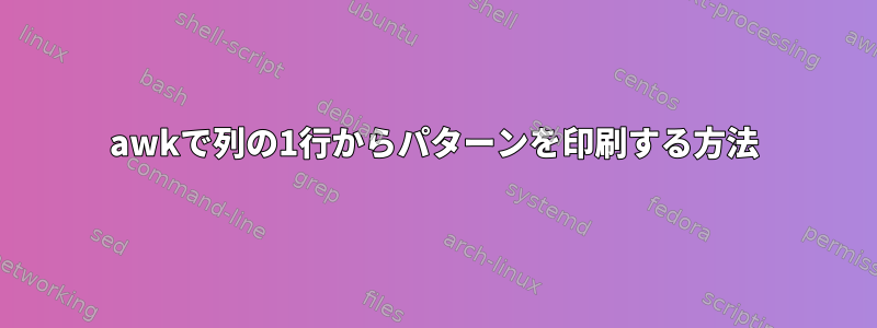 awkで列の1行からパターンを印刷する方法