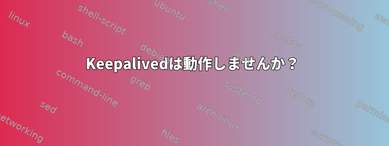 Keepalivedは動作しませんか？