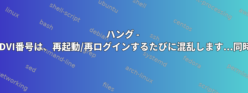 ハング - Xrandrが動作するDVI番号は、再起動/再ログインするたびに混乱します...同時バインディング？