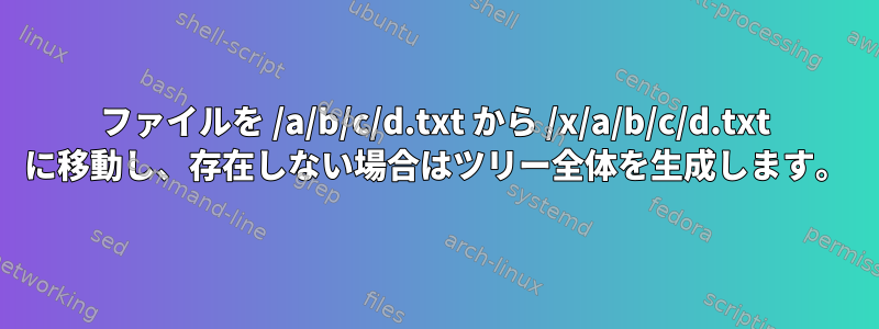 ファイルを /a/b/c/d.txt から /x/a/b/c/d.txt に移動し、存在しない場合はツリー全体を生成します。