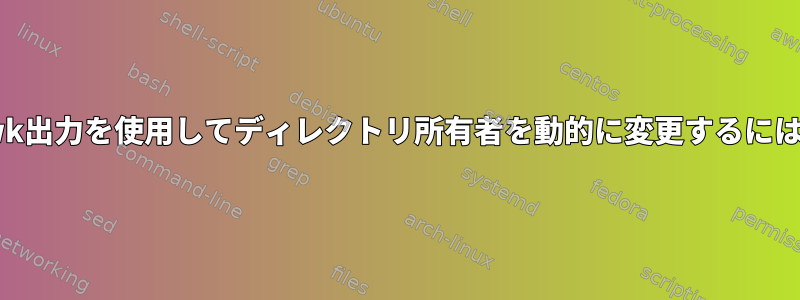 awk出力を使用してディレクトリ所有者を動的に変更するには？