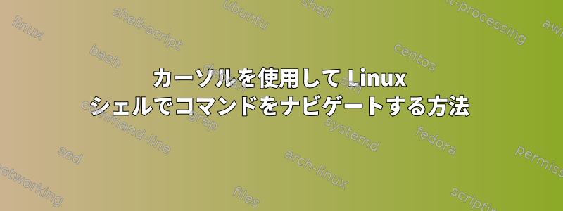 カーソルを使用して Linux シェルでコマンドをナビゲートする方法