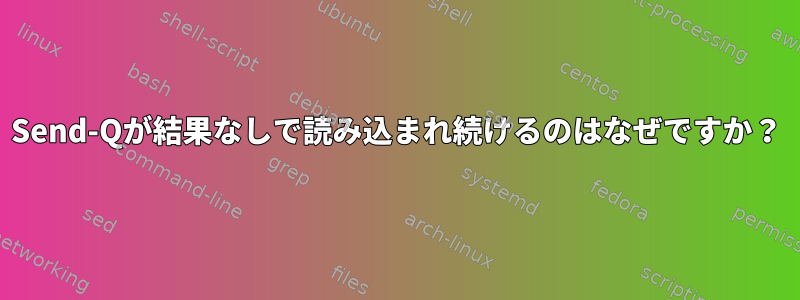 Send-Qが結果なしで読み込まれ続けるのはなぜですか？