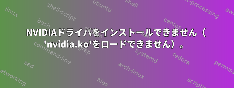 NVIDIAドライバをインストールできません（ 'nvidia.ko'をロードできません）。