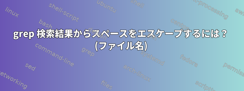 grep 検索結果からスペースをエスケープするには？ (ファイル名)