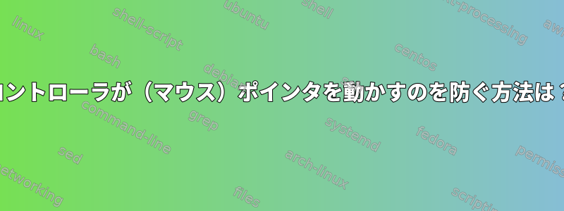 コントローラが（マウス）ポインタを動かすのを防ぐ方法は？