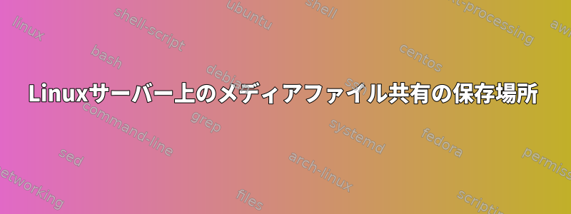 Linuxサーバー上のメディアファイル共有の保存場所