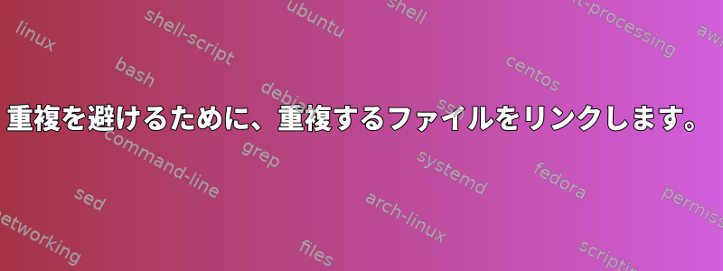 重複を避けるために、重複するファイルをリンクします。