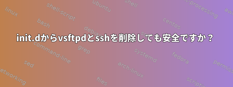 init.dからvsftpdとsshを削除しても安全ですか？