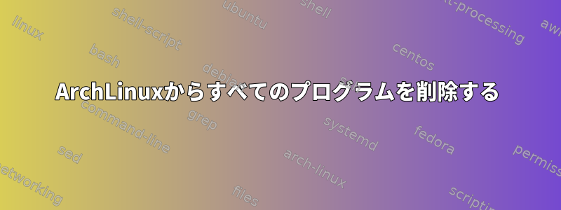 ArchLinuxからすべてのプログラムを削除する