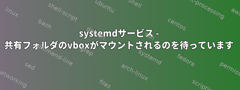 systemdサービス - 共有フォルダのvboxがマウントされるのを待っています