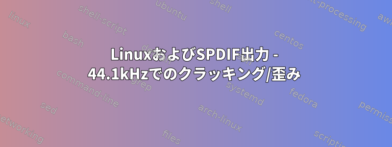 LinuxおよびSPDIF出力 - 44.1kHzでのクラッキング/歪み