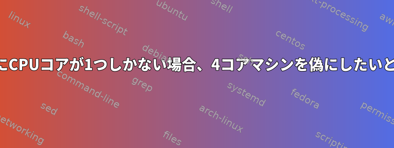 物理マシンにCPUコアが1つしかない場合、4コアマシンを偽にしたいと思います。