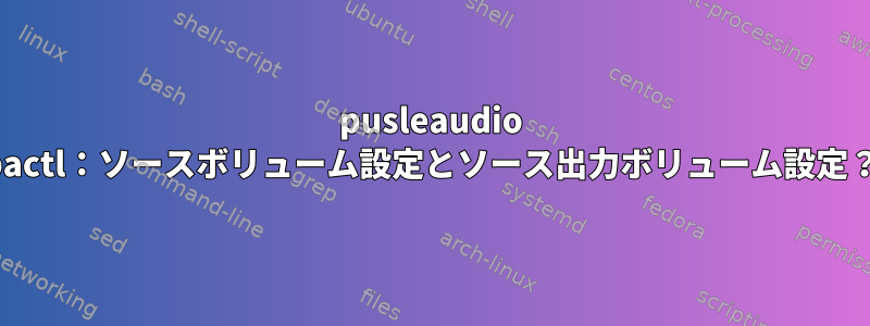 pusleaudio pactl：ソースボリューム設定とソース出力ボリューム設定？