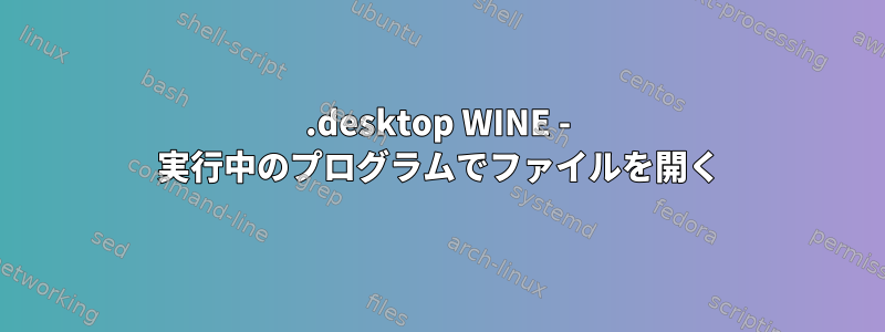 .desktop WINE - 実行中のプログラムでファイルを開く