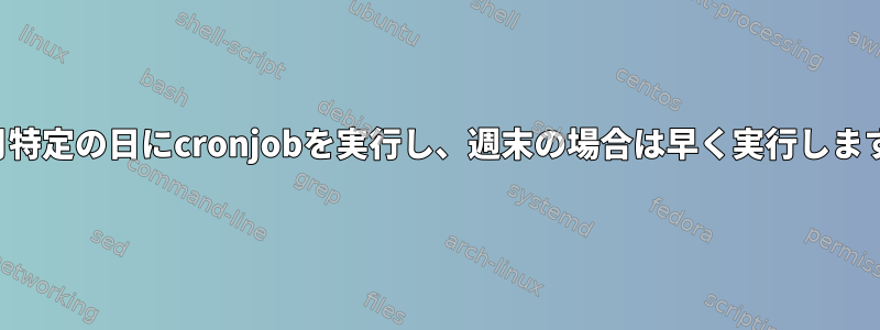 毎月特定の日にcronjobを実行し、週末の場合は早く実行します。