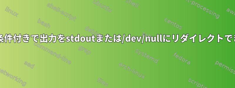 bashから条件付きで出力をstdoutまたは/dev/nullにリダイレクトできますか？