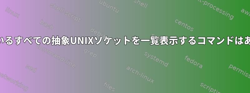 現在開いているすべての抽象UNIXソケットを一覧表示するコマンドはありますか？