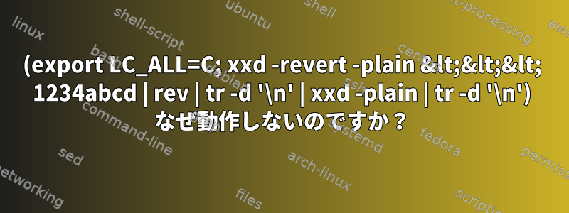 (export LC_ALL=C; xxd -revert -plain &lt;&lt;&lt; 1234abcd | rev | tr -d '\n' | xxd -plain | tr -d '\n') なぜ動作しないのですか？