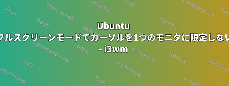 Ubuntu 20のグローバルフルスクリーンモードでカーソルを1つのモニタに限定しないようにする方法 - i3wm