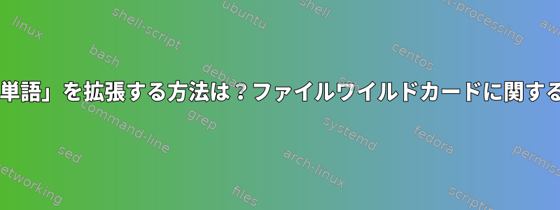 Bashで「単語」を拡張する方法は？ファイルワイルドカードに関する議論なし