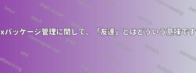 Linuxパッケージ管理に関して、「友達」とはどういう意味ですか？