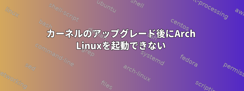 カーネルのアップグレード後にArch Linuxを起動できない