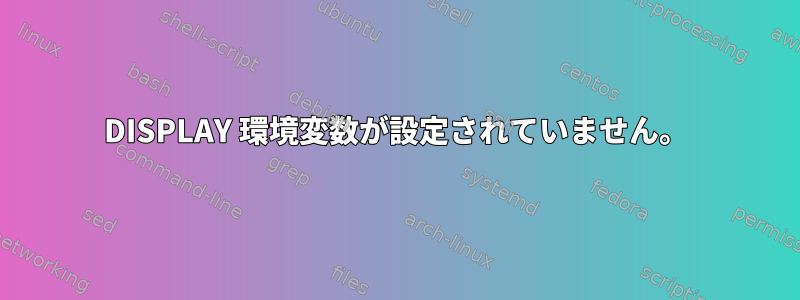 DISPLAY 環境変数が設定されていません。