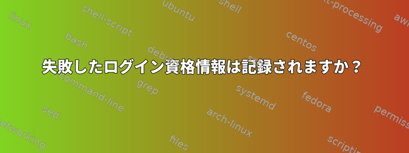 失敗したログイン資格情報は記録されますか？