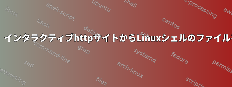 カールwgetを使用して、インタラクティブhttpサイトからLinuxシェルのファイルをダウンロードします。