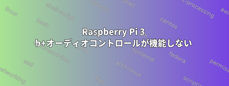 Raspberry Pi 3 b+オーディオコントロールが機能しない