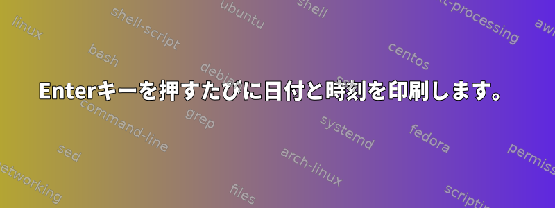 Enterキーを押すたびに日付と時刻を印刷します。