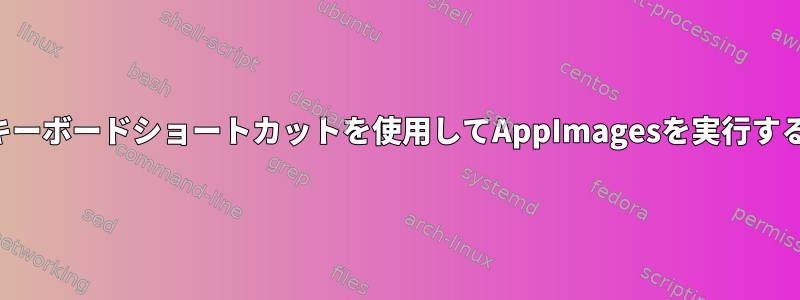 キーボードショートカットを使用してAppImagesを実行する