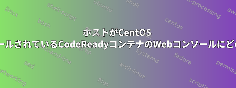 ホストがCentOS DockerコンテナにインストールされているCodeReadyコンテナのWebコンソールにどのようにアクセスしますか？