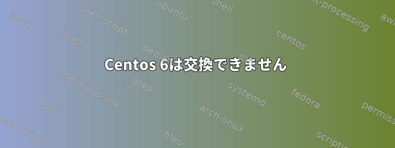 Centos 6は交換できません