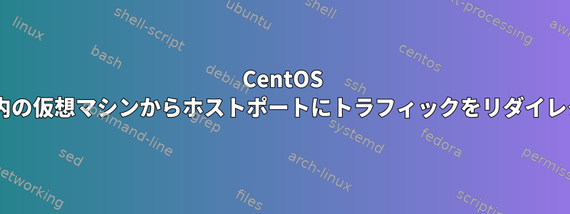 CentOS Dockerコンテナ内の仮想マシンからホストポートにトラフィックをリダイレクトする方法は？