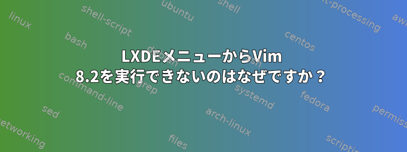 LXDEメニューからVim 8.2を実行できないのはなぜですか？