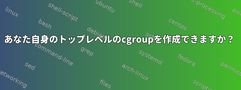 あなた自身のトップレベルのcgroupを作成できますか？