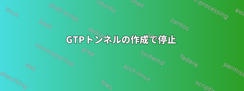 GTPトンネルの作成で停止