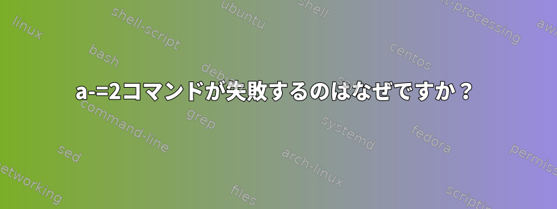 a-=2コマンドが失敗するのはなぜですか？