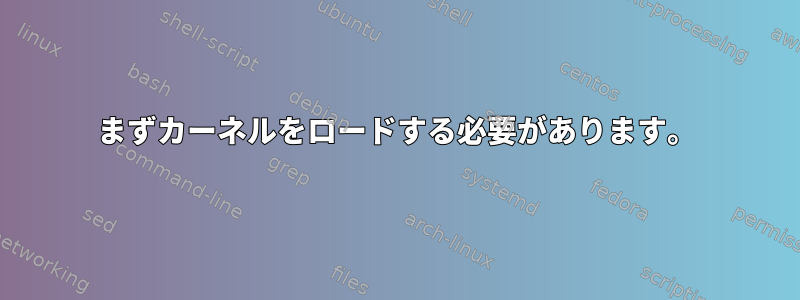 まずカーネルをロードする必要があります。