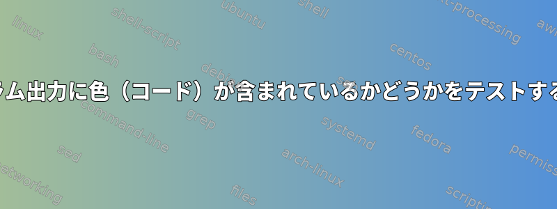 プログラム出力に色（コード）が含まれているかどうかをテストするには？