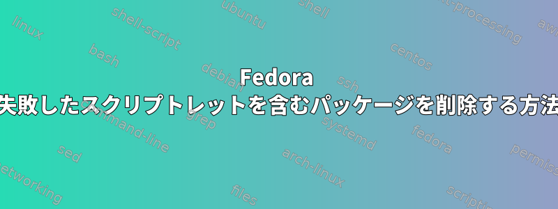 Fedora 32で失敗したスクリプトレットを含むパッケージを削除する方法は？