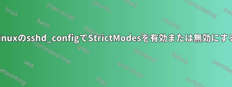 Linuxのsshd_configでStrictModesを有効または無効にする